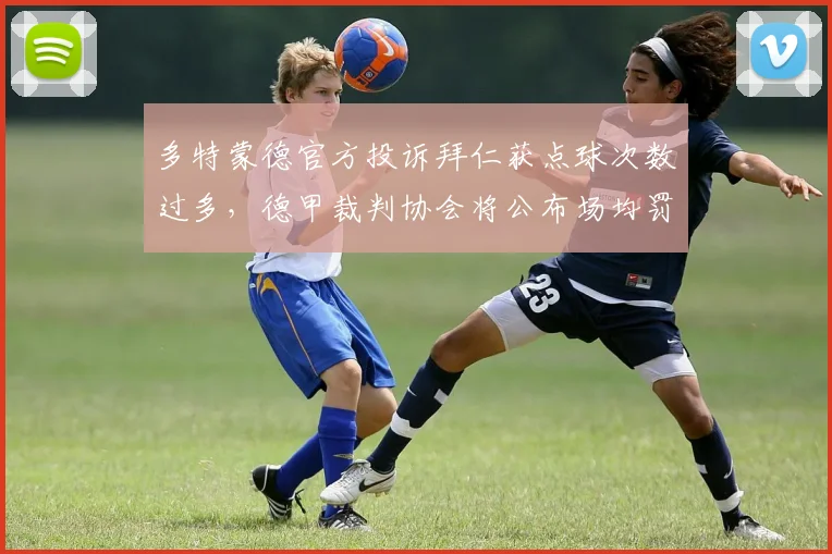 多特蒙德官方投诉拜仁获点球次数过多，德甲裁判协会将公布场均罚球数据